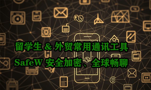专为留学生及外贸从业者打造的沟通利器｜SafeW 提供安全加密，助您无忧跨国交流