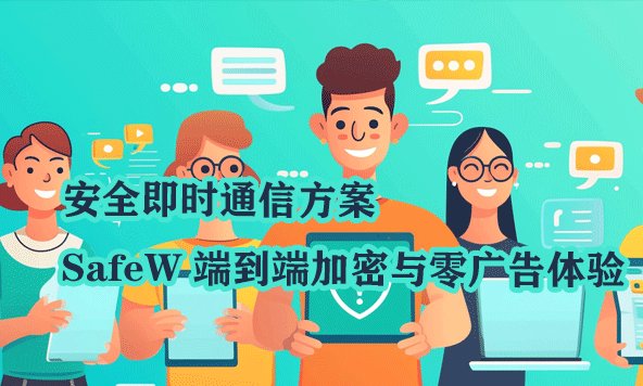SecureIM 即时通讯解决方案：SafeW 平台提供端到端加密技术与纯净无广告的用户体验