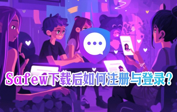 完成 Safew 的安装下载后，应如何进行账号注册以及登录操作？