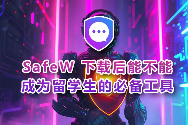 留学生是否应将下载SafeW列为日常必备操作？